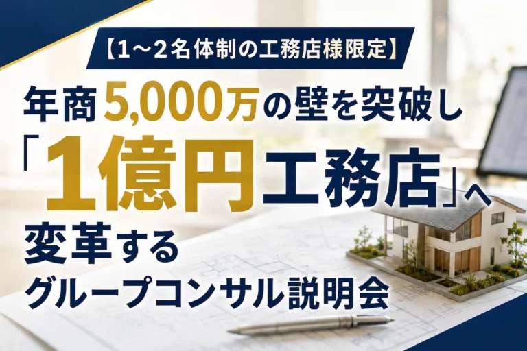 【1〜2名体制の工務店様限定】年商5,000万の壁を突破し「1億円工務店」へ変革するグループコンサル説明会